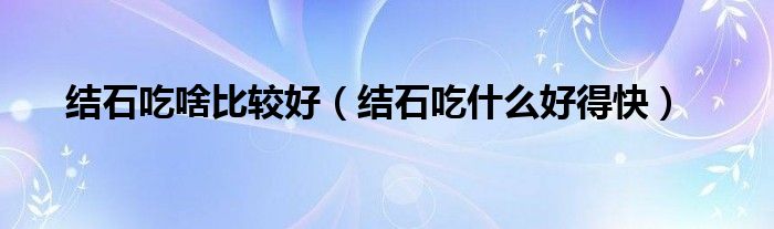 胆管结石手术（胆管结石手术后吃什么食物好得快）