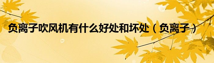 负离子吹风机有辐射吗对孕妇（负离子吹风机有副作用吗）