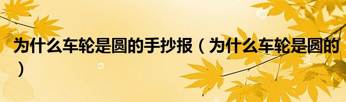 车轮为什么是圆的20字（车轮为什么要做成圆形的手抄报）