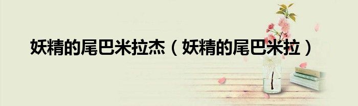 妖精的尾巴米拉终于复活了（妖精的尾巴米拉杰艾尔夫曼）