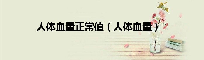 人体正常血小板是多少（人体正常血量标准有多少克）