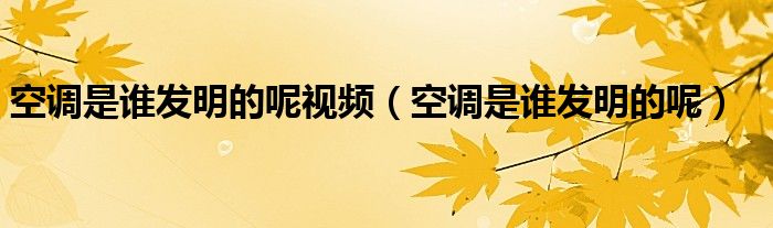 空调是谁发明的文章（空调是谁发明的哪里发明的）