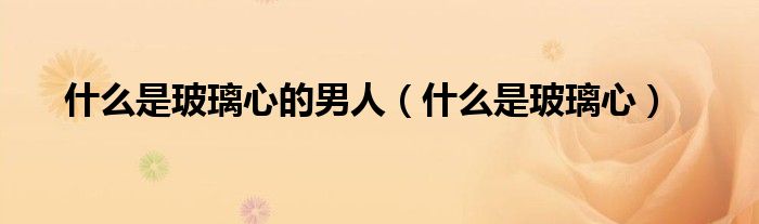 女生玻璃心的表现（什么叫玻璃心）