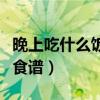 晚上吃什么饭好吃又简单（晚上吃什么饭最好食谱）