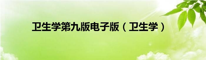 第九版卫生学答案（卫生学第九版电子书）