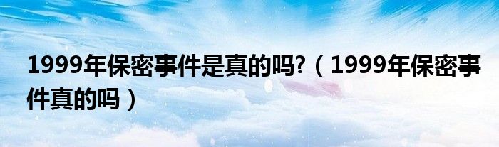 1999年的保险（1999年的保密事件是怎么回事）