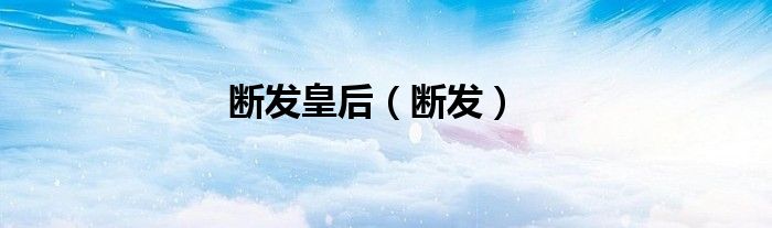 断发是怎么回事（古代断发的皇后）