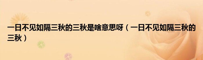一日不见如隔三秋的三秋是啥意思呀（一日不见如隔三秋的三秋）