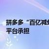 拼多多“百亿减免”再推新政，偏远地区物流中转费全部由平台承担