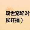双世宠妃2什么时候播出（双世宠妃2什么时候开播）