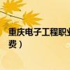 重庆电子工程职业学院学费标准（重庆电子工程职业学院学费）