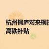 杭州桐庐对来桐投资置业、就业创业、旅游消费等对象推出高铁补贴