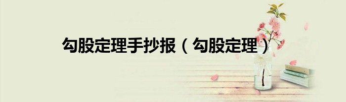 勾股定理手抄报电子版高清（勾股定理手抄报勾股定理有几种定理）