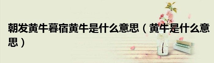 朝发黄牛暮宿黄牛侧重写水的什么（朝发黄牛暮宿黄牛用什么表现手法）