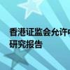 香港证监会允许中介人在港分发互联互通下合资格内地ETF研究报告