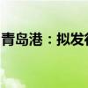青岛港：拟发行股份及支付现金购买多项股权