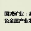 国城矿业：全资子公司拟捐赠700万元推动有色金属产业发展