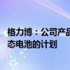 格力博：公司产品使用的电池包是自制的 目前还没有研发固态电池的计划