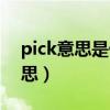 pick意思是什么意思啊（pick某人是什么意思）