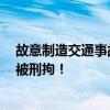 故意制造交通事故190余起、非法获利上百万元 “碰瓷王”被刑拘！
