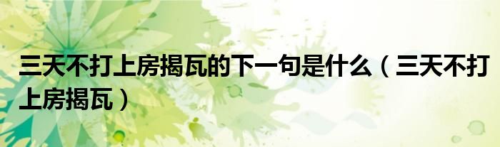 三天不打上房揭瓦下一句怎么接（三天不打上房揭瓦是什么歌）