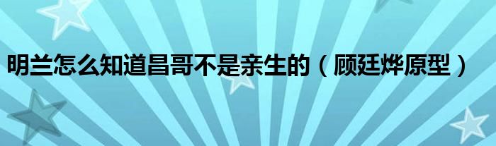 明兰怎么知道母亲被害（明兰怎么知道昌哥不是亲生的）