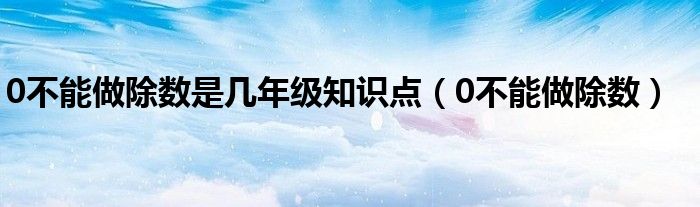 0可以做除数吗为什么（0不能做除数是什么时候学的）