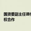 国资委副主任谭作钧：鼓励中央企业积极与社会资本开展股权合作