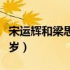 宋运辉和梁思申的感情戏（宋运辉梁思申差几岁）