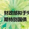 财政部拟于9月20日续发450亿元20年期超长期特别国债
