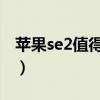 苹果se2值得入手么（今晚月色很美适合叉猹）