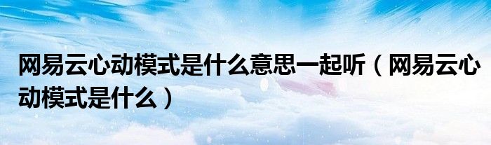 网易云里面的音乐怎么变成mp3（网易云里面的心动模式是什么意思）