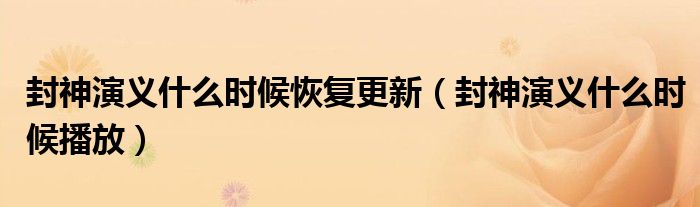 封神演义更新多少集停播了（封神演义更新到多少集停播的）