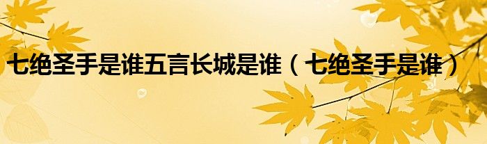 七绝圣手是指哪位诗人（七绝圣手是指哪个诗人）