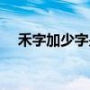 禾字加少字是什么字（禾少是什么意思）