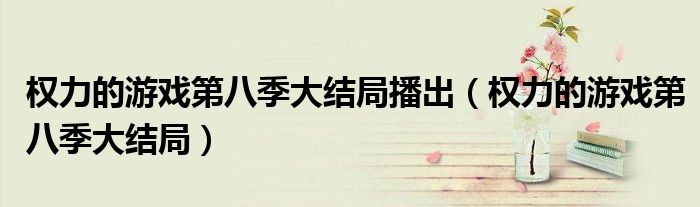 权力的游戏第四季（《权力的游戏第八季》结局）