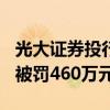 光大证券投行员工涉内幕交易：亏损532万元被罚460万元
