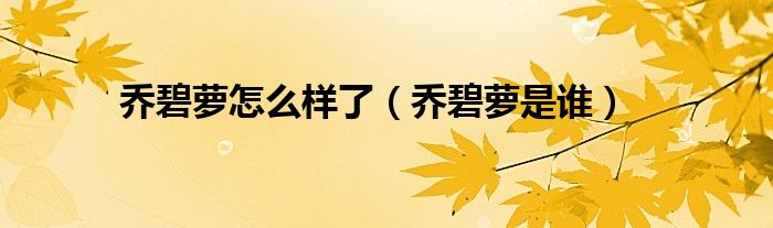 乔碧萝后来怎么样了（乔碧萝是什么鬼）