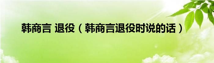 韩商言在退役说过的话（韩商言退役的那段话）