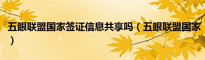 五眼联盟一共多少人（五眼联盟限制中国留学生签证）