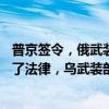 普京签令，俄武装力量编制人数增加18万！泽连斯基也签署了法律，乌武装部队纳入新军种