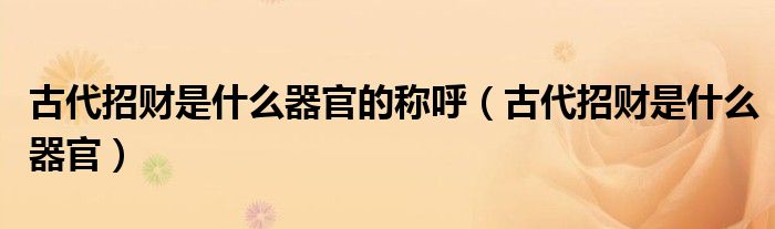 古代的招财是啥意思（古代招财是什么部位）