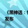 《黑神话：悟空》DLC预计2025年农历新年发布