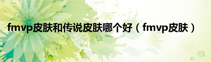 王者荣耀fmvp和传说哪个好（fmvp好还是传说好）