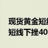 现货黄金短线上扬近20美元，美元指数DXY短线下挫40点