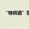 “特供酒”范围明确，从6个方面严禁制售