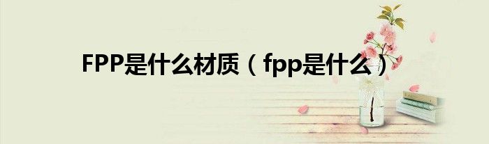 fpm是什么材料（fpp是什么材料）