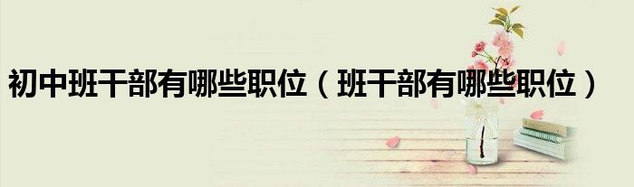 初中班干部的作用（初中班干部有什么职位）