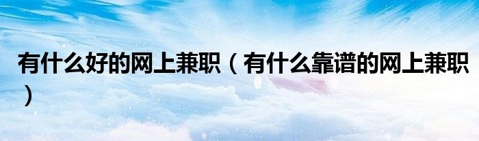 网上兼职网站平台（2022网上兼职在家可做的兼职）