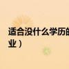 适合没什么学历的女性做什么工作好（适合无学历女性的职业）